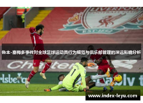 鲁本-塞梅多事件对全球足球运动员行为规范与俱乐部管理的深远影响分析