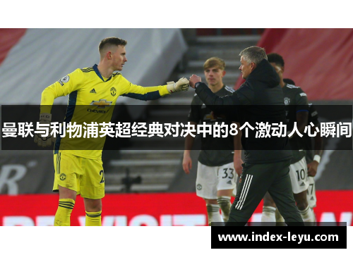 曼联与利物浦英超经典对决中的8个激动人心瞬间 曼联与利物浦英超经典对决中的8个激动人心瞬间