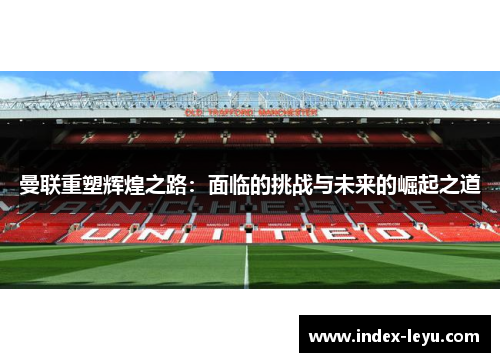 曼联重塑辉煌之路：面临的挑战与未来的崛起之道