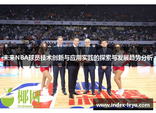 未来NBA球员技术创新与应用实践的探索与发展趋势分析 未来NBA球员技术创新与应用实践的探索与发展趋势分析