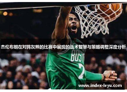 杰伦布朗在对阵灰熊的比赛中展现的战术智慧与策略调整深度分析
