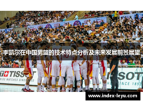 李凯尔在中国男篮的技术特点分析及未来发展前景展望
